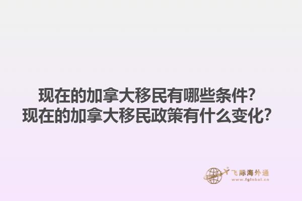 現(xiàn)在的加拿大移民有哪些條件？現(xiàn)在的加拿大移民政策有什么變化？1.jpg