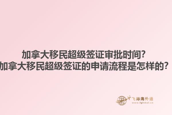 加拿大移民超級簽證審批時(shí)間？加拿大移民超級簽證的申請流程是怎樣的？1.jpg
