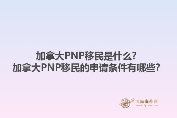 加拿大PNP移民是什么？加拿大PNP移民的申請(qǐng)條件有哪些？1.jpg