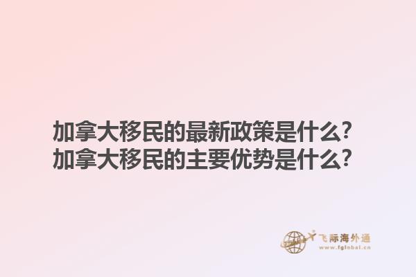 加拿大移民的最新政策是什么？加拿大移民的主要優(yōu)勢(shì)是什么？1.jpg