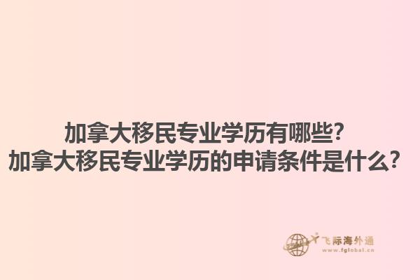 加拿大移民專業(yè)學(xué)歷有哪些？加拿大移民專業(yè)學(xué)歷的申請條件是什么？1.jpg