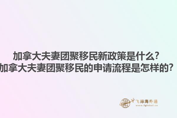 加拿大夫妻團(tuán)聚移民新政策是什么？加拿大夫妻團(tuán)聚移民的申請流程是怎樣的？1.jpg