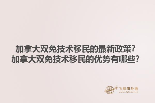 加拿大雙免技術(shù)移民的最新政策？加拿大雙免技術(shù)移民的優(yōu)勢(shì)有哪些？1.jpg