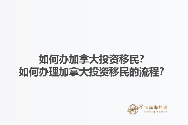 如何辦加拿大投資移民？如何辦理加拿大投資移民的流程？1.jpg