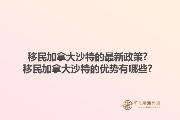 移民加拿大沙特的最新政策？移民加拿大沙特的優(yōu)勢有哪些？1.jpg