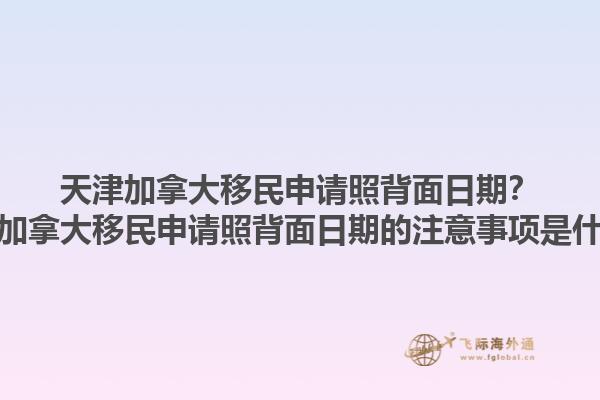 天津加拿大移民申請(qǐng)照背面日期？天津加拿大移民申請(qǐng)照背面日期的注意事項(xiàng)是什么？1.jpg