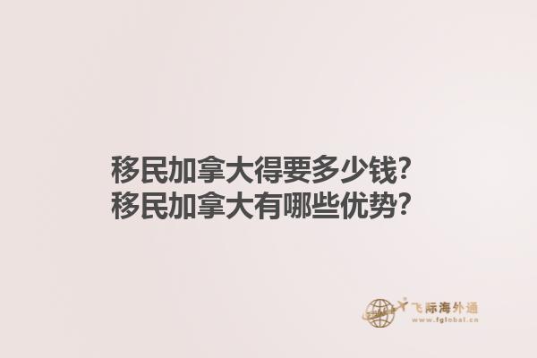 移民加拿大得要多少錢？移民加拿大有哪些優(yōu)勢(shì)？1.jpg