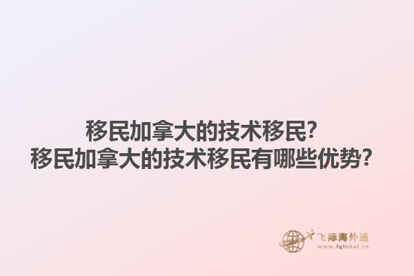 移民加拿大的技術(shù)移民？移民加拿大的技術(shù)移民有哪些優(yōu)勢(shì)？1.jpg