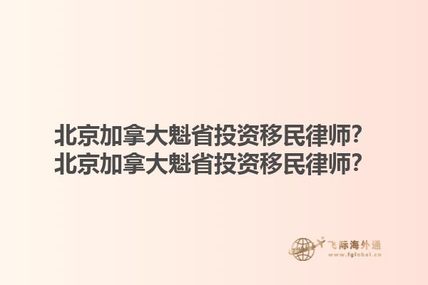 北京加拿大魁省投資移民律師？北京加拿大魁省投資移民律師？1.jpg