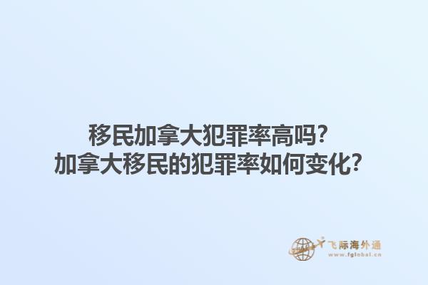 移民加拿大犯罪率高嗎？加拿大移民的犯罪率如何變化？1.jpg
