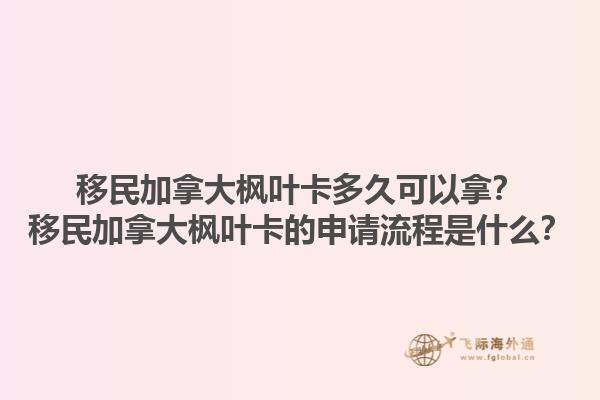 移民加拿大楓葉卡多久可以拿？移民加拿大楓葉卡的申請流程是什么？1.jpg