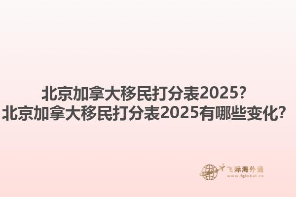 北京加拿大移民打分表2025？北京加拿大移民打分表2025有哪些變化？1.jpg