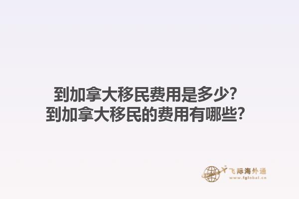 到加拿大移民費用是多少？到加拿大移民的費用有哪些？1.jpg