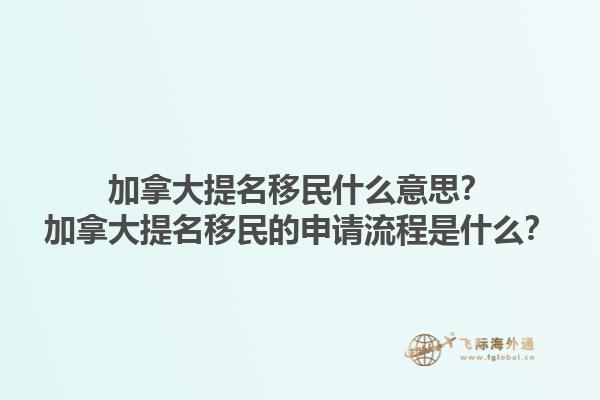 加拿大提名移民什么意思？加拿大提名移民的申請流程是什么？1.jpg