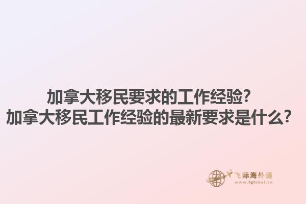 加拿大移民要求的工作經(jīng)驗(yàn)？加拿大移民工作經(jīng)驗(yàn)的最新要求是什么？1.jpg