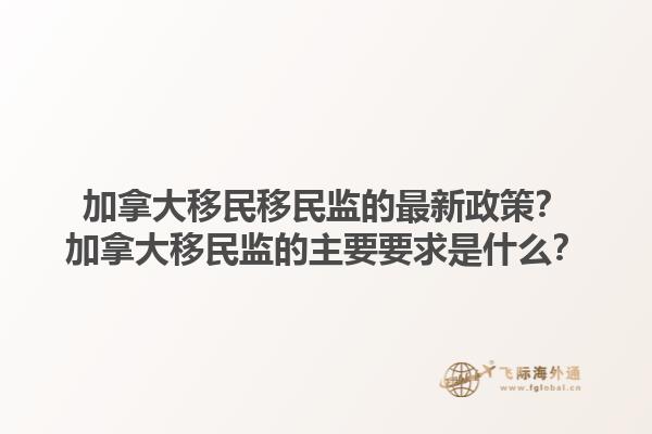 加拿大移民移民監(jiān)的最新政策？加拿大移民監(jiān)的主要要求是什么？1.jpg