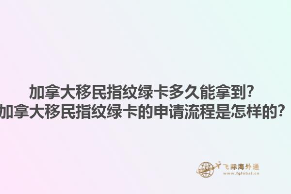 加拿大移民指紋綠卡多久能拿到？加拿大移民指紋綠卡的申請(qǐng)流程是怎樣的？1.jpg
