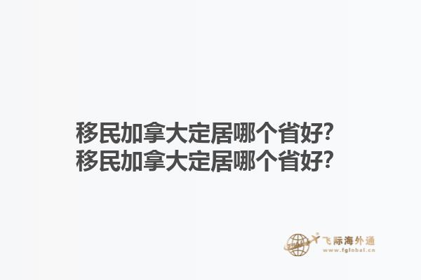移民加拿大定居哪個(gè)省好？移民加拿大定居哪個(gè)省好？1.jpg