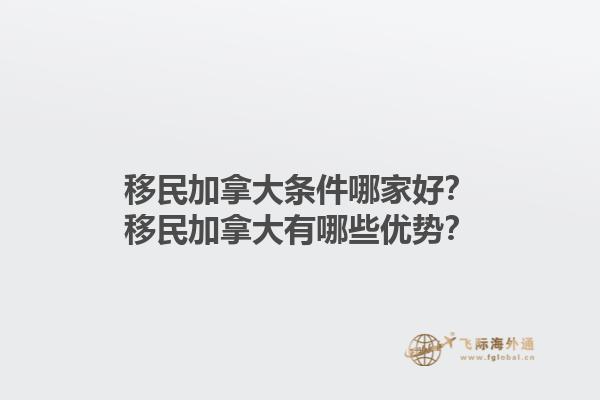 移民加拿大條件哪家好？移民加拿大有哪些優(yōu)勢(shì)？1.jpg