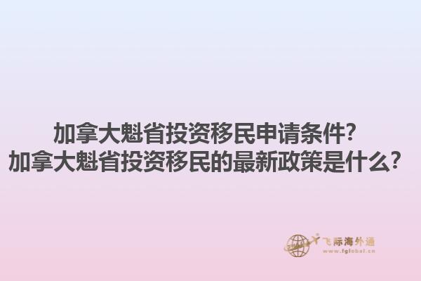 加拿大魁省投資移民申請(qǐng)條件？加拿大魁省投資移民的最新政策是什么？1.jpg