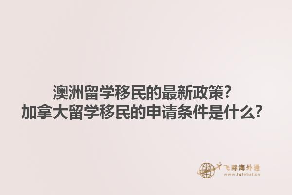 澳洲留學(xué)移民的最新政策？加拿大留學(xué)移民的申請(qǐng)條件是什么？1.jpg