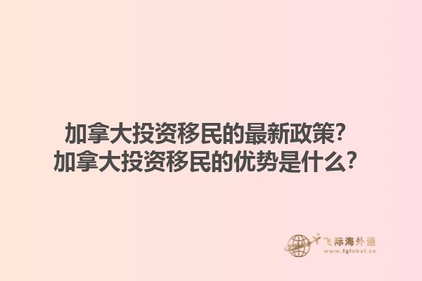 加拿大投資移民的最新政策？加拿大投資移民的優(yōu)勢是什么？1.jpg