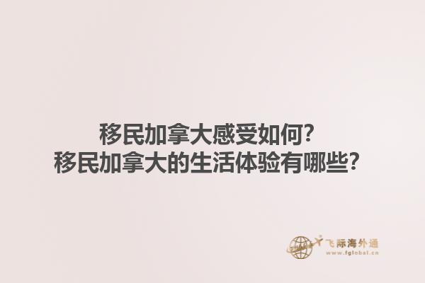 移民加拿大感受如何？移民加拿大的生活體驗有哪些？1.jpg