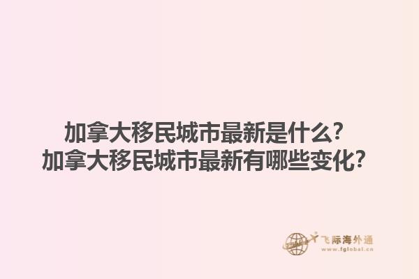 加拿大移民城市最新是什么？加拿大移民城市最新有哪些變化？1.jpg