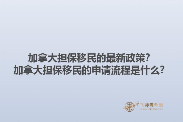 加拿大擔(dān)保移民的最新政策？加拿大擔(dān)保移民的申請(qǐng)流程是什么？1.jpg