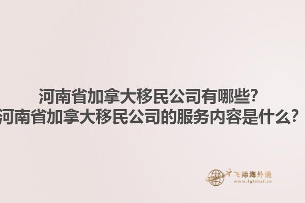 河南省加拿大移民公司有哪些？河南省加拿大移民公司的服務(wù)內(nèi)容是什么？1.jpg