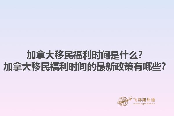 加拿大移民福利時(shí)間是什么？加拿大移民福利時(shí)間的最新政策有哪些？1.jpg