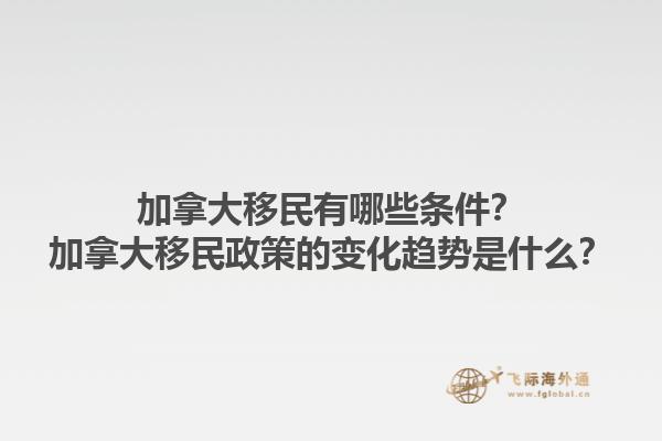 加拿大移民有哪些條件？加拿大移民政策的變化趨勢(shì)是什么？1.jpg