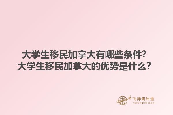 大學(xué)生移民加拿大有哪些條件？大學(xué)生移民加拿大的優(yōu)勢(shì)是什么？1.jpg