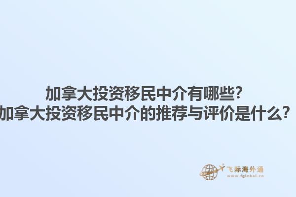 加拿大投資移民中介有哪些？加拿大投資移民中介的推薦與評價是什么？1.jpg