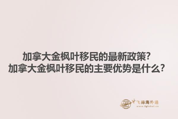 加拿大金楓葉移民的最新政策？加拿大金楓葉移民的主要優(yōu)勢(shì)是什么？1.jpg