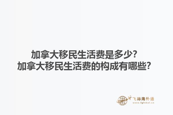 加拿大移民生活費(fèi)是多少？加拿大移民生活費(fèi)的構(gòu)成有哪些？1.jpg