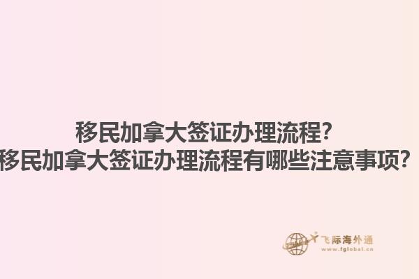移民加拿大簽證辦理流程？移民加拿大簽證辦理流程有哪些注意事項？1.jpg