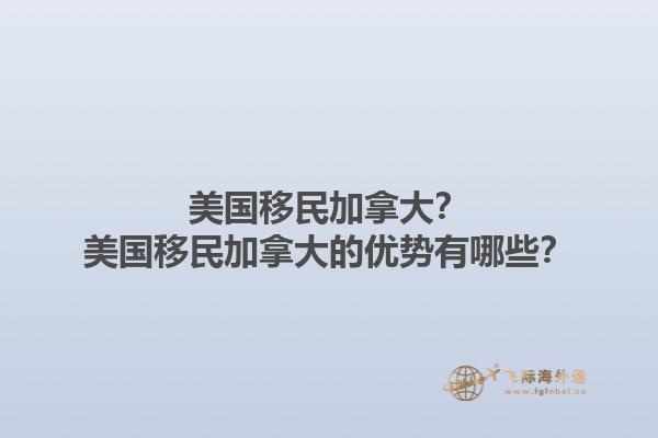 美國移民加拿大？美國移民加拿大的優(yōu)勢(shì)有哪些？1.jpg