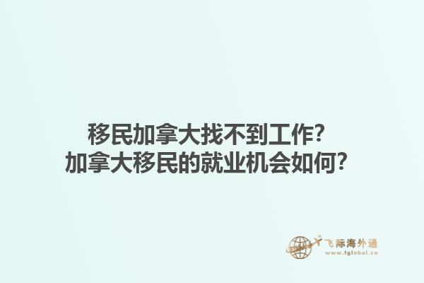移民加拿大找不到工作？加拿大移民的就業(yè)機(jī)會(huì)如何？1.jpg