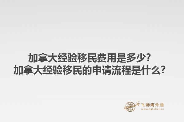 加拿大經(jīng)驗移民費用是多少？加拿大經(jīng)驗移民的申請流程是什么？1.jpg