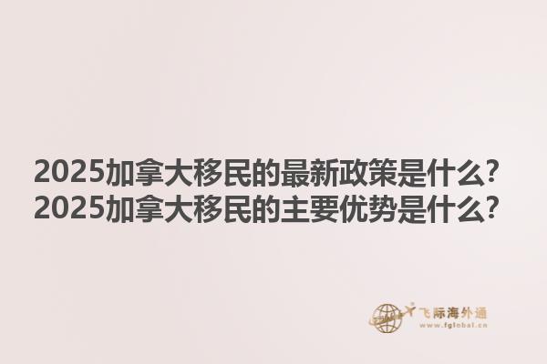 2025加拿大移民的最新政策是什么？2025加拿大移民的主要優(yōu)勢(shì)是什么？1.jpg