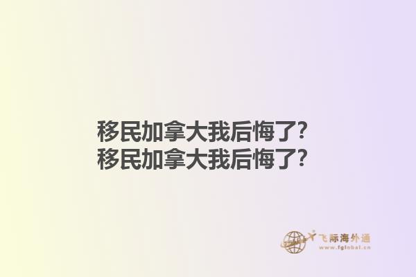 移民加拿大我后悔了？移民加拿大我后悔了？1.jpg