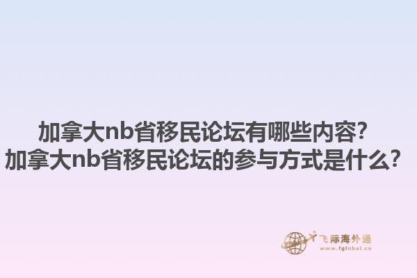 加拿大nb省移民論壇有哪些內(nèi)容？加拿大nb省移民論壇的參與方式是什么？1.jpg
