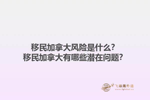 移民加拿大風(fēng)險(xiǎn)是什么？移民加拿大有哪些潛在問(wèn)題？1.jpg