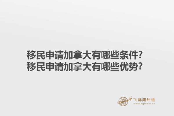 移民申請加拿大有哪些條件？移民申請加拿大有哪些優(yōu)勢？1.jpg