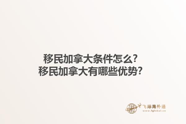 移民加拿大條件怎么？移民加拿大有哪些優(yōu)勢？1.jpg