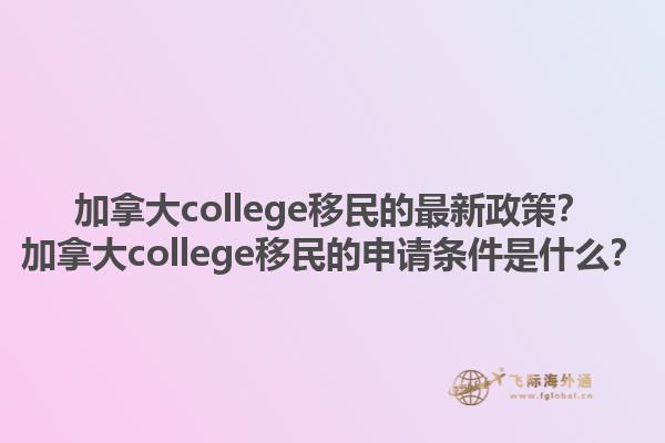 加拿大college移民的最新政策？加拿大college移民的申請條件是什么？1.jpg