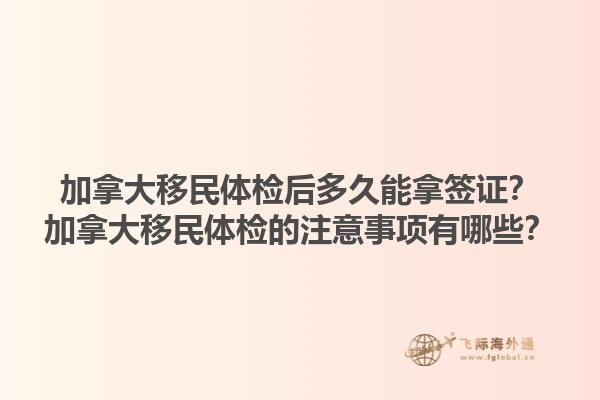 加拿大移民體檢后多久能拿簽證？加拿大移民體檢的注意事項(xiàng)有哪些？1.jpg