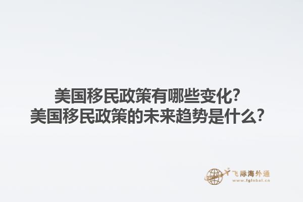 美國移民政策有哪些變化？美國移民政策的未來趨勢是什么？1.jpg