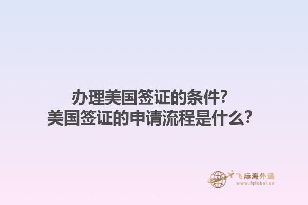 辦理美國(guó)簽證的條件？美國(guó)簽證的申請(qǐng)流程是什么？1.jpg